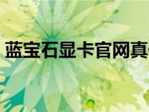 蓝宝石显卡官网真伪查询（蓝宝石显卡官网）