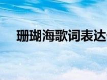 珊瑚海歌词表达什么意思（珊瑚海歌词）