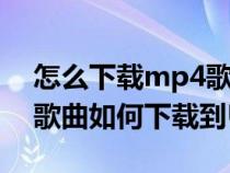 怎么下载mp4歌曲格式的视频到u盘（MP4歌曲如何下载到U盘上）