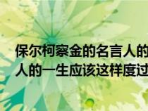 保尔柯察金的名言人的一生应该这样度过在什么时候说的（人的一生应该这样度过(保尔柯察金)）