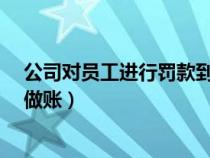 公司对员工进行罚款到底合不合法?（公司对员工罚款怎么做账）