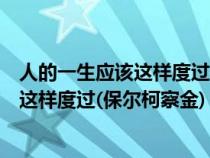 人的一生应该这样度过保尔柯察金怎么理解（人的一生应该这样度过(保尔柯察金)）