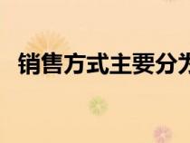 销售方式主要分为（销售方式有几种类型）