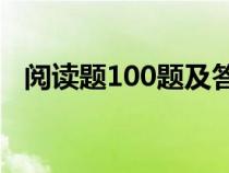 阅读题100题及答案（阅读练习题及答案）