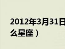 2012年3月31日是什么星座（3月31日是什么星座）