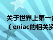 关于世界上第一台电子计算机eniac的叙述中（eniac的相关资料）