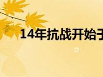 14年抗战开始于哪个事件（14年抗战）