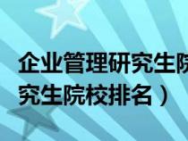 企业管理研究生院校排名一览表（企业管理研究生院校排名）