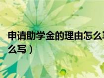 申请助学金的理由怎么写1000字左右（申请助学金的理由怎么写）