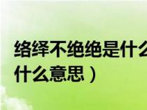 络绎不绝绝是什么意思解释（络绎不绝的绝是什么意思）