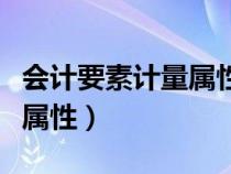 会计要素计量属性特点是什么（会计要素计量属性）