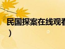 民国探案在线观看西瓜（民国探案电视剧免费）