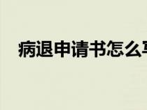 病退申请书怎么写?（病退申请书怎么写）