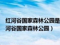 红河谷国家森林公园是宝鸡市有名的著名景点修改病句（红河谷国家森林公园）