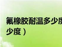 氟橡胶耐温多少度范围可以用（氟橡胶耐温多少度）