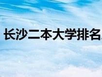 长沙二本大学排名及分数线（长沙二本大学）