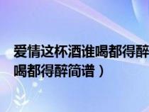 爱情这杯酒谁喝都得醉简谱二胡曲指法演奏（爱情这杯酒谁喝都得醉简谱）