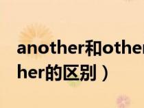 another和other的区别图解（another和other的区别）