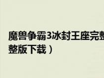 魔兽争霸3冰封王座完整版下载苹果（魔兽争霸3冰封王座完整版下载）