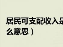 居民可支配收入是什么意思（可支配收入是什么意思）