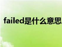 failed是什么意思中文（failed是什么意思）