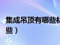 集成吊顶有哪些材料组成（集成吊顶材料有哪些）