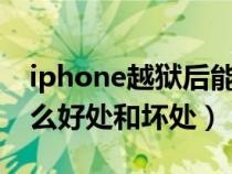 iphone越狱后能还原吗（苹果手机越狱有什么好处和坏处）