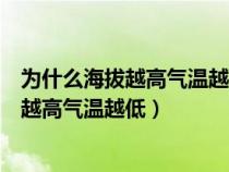 为什么海拔越高气温越低用简单的话来说一说（为什么海拔越高气温越低）