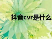 抖音cvr是什么意思（cvr是什么意思）