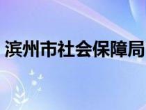 滨州市社会保障局电话（滨州市社会保障局）