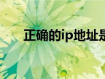 正确的ip地址是什么（ip地址是什么）