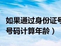 如果通过身份证号计算年龄（如何通过身份证号码计算年龄）