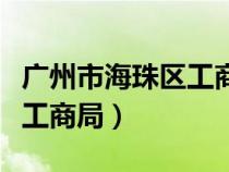 广州市海珠区工商局营业时间（广州市海珠区工商局）