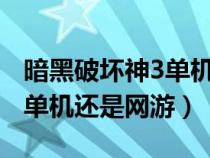 暗黑破坏神3单机还是网游?（暗黑破坏神3是单机还是网游）