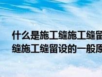 什么是施工缝施工缝留设的一般原则是什么?（什么是施工缝施工缝留设的一般原则是什么）