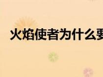 火焰使者为什么要毁灭铁时空（火焰使者）