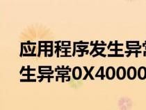 应用程序发生异常0x4000017（应用程序发生异常0X40000015）