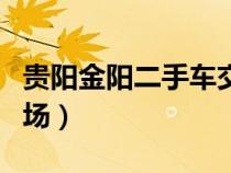 贵阳金阳二手车交易市场（贵阳金阳二手车市场）