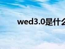 wed3.0是什么?（wed是什么意思）