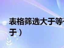 表格筛选大于等于60（表格怎么筛选大于等于）