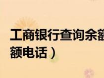 工商银行查询余额电话号码（工商银行查询余额电话）