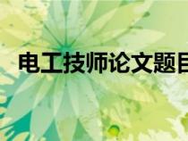 电工技师论文题目有哪些（电工技师论文）