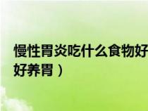 慢性胃炎吃什么食物好养胃食谱图片（慢性胃炎吃什么食物好养胃）