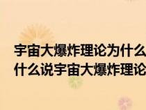 宇宙大爆炸理论为什么成为科学家认可的宇宙起源理论（为什么说宇宙大爆炸理论是关于宇宙起源的最为正确的理论）