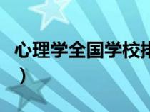 心理学全国学校排名（哪个大学心理学专业好）