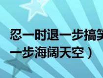 忍一时退一步搞笑版句子（忍一时风平浪静退一步海阔天空）