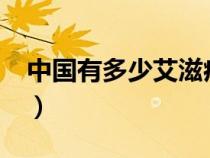 中国有多少艾滋病人?（中国有多少艾滋病人）