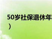 50岁社保退休年龄新政（社保50岁退休政策）