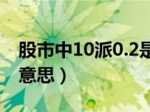 股市中10派0.2是什么（股市中10派5是什么意思）