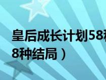 皇后成长计划58种结局等级（皇后成长计划58种结局）